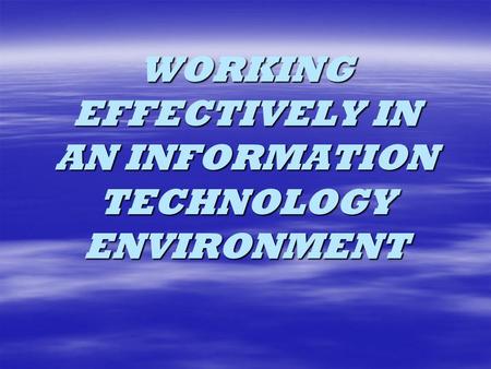 WORKING EFFECTIVELY IN AN INFORMATION TECHNOLOGY ENVIRONMENT