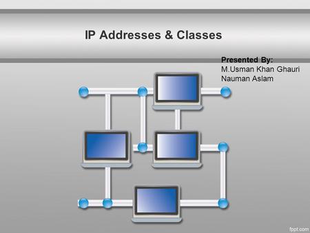 IP Addresses & Classes Presented By: M.Usman Khan Ghauri Nauman Aslam.