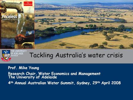 Prof. Mike Young Research Chair, Water Economics and Management The University of Adelaide 4 th Annual Australian Water Summit, Sydney, 29 th April 2008.