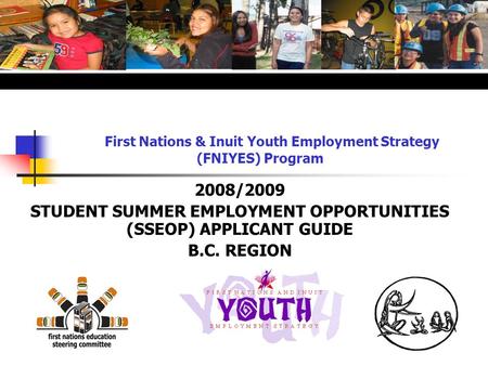 First Nations & Inuit Youth Employment Strategy (FNIYES) Program 2008/2009 STUDENT SUMMER EMPLOYMENT OPPORTUNITIES (SSEOP) APPLICANT GUIDE B.C. REGION.