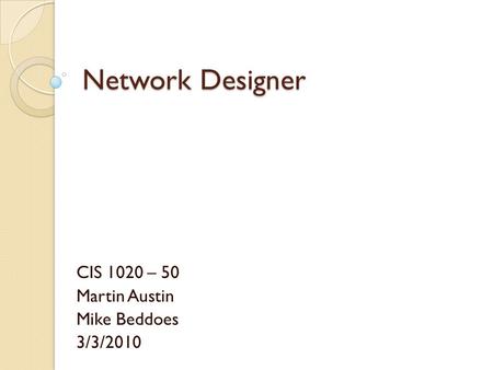 Network Designer CIS 1020 – 50 Martin Austin Mike Beddoes 3/3/2010.