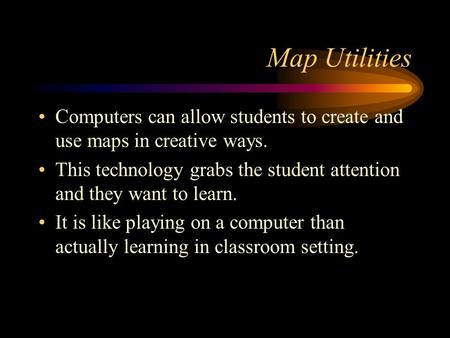 Map Utilities Computers can allow students to create and use maps in creative ways. This technology grabs the student attention and they want to learn.