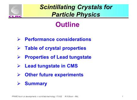 PPARC forum on developments in scintillator technology 17.9.02 R M Brown - RAL 1 Scintillating Crystals for Particle Physics Outline  Performance considerations.
