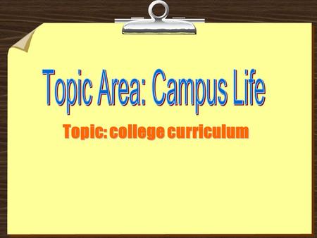 Topic: college curriculum. Part 1 Warm-up Some questions about your current campus life. 1. How do you like campus life? 2. In what way is college life.