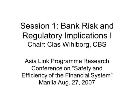 Session 1: Bank Risk and Regulatory Implications I Chair: Clas Wihlborg, CBS Asia Link Programme Research Conference on “Safety and Efficiency of the Financial.