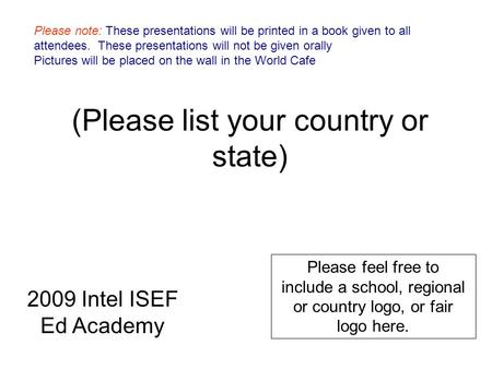 (Please list your country or state) Please feel free to include a school, regional or country logo, or fair logo here. 2009 Intel ISEF Ed Academy Please.