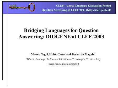 CLEF – Cross Language Evaluation Forum Question Answering at CLEF 2003 (http://clef-qa.itc.it) Bridging Languages for Question Answering: DIOGENE at CLEF-2003.