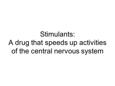 Stimulants: A drug that speeds up activities of the central nervous system.