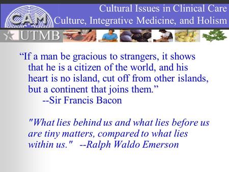 Cultural Issues in Clinical Care Culture, Integrative Medicine, and Holism “If a man be gracious to strangers, it shows that he is a citizen of the world,