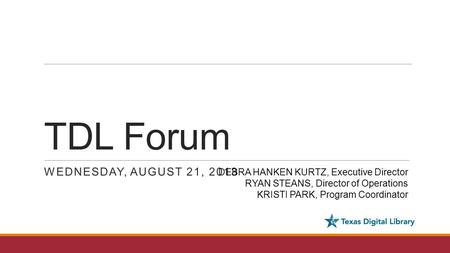 TDL Forum WEDNESDAY, AUGUST 21, 2013 DEBRA HANKEN KURTZ, Executive Director RYAN STEANS, Director of Operations KRISTI PARK, Program Coordinator.