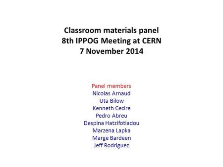 Classroom materials panel 8th IPPOG Meeting at CERN 7 November 2014 Panel members Nicolas Arnaud Uta Bilow Kenneth Cecire Pedro Abreu Despina Hatzifotiadou.