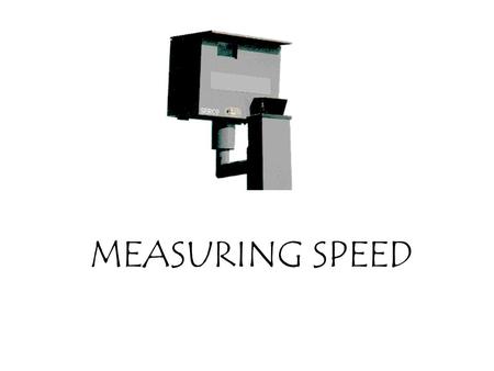 MEASURING SPEED. Measuring speed is very hi-tech nowadays but before this technology was developed the police relied on the same method of measuring speed.