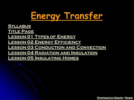 StopwatchStopwatch Graph HomeGraphHome Energy Transfer Syllabus Title Page Lesson 01 Types of Energy Lesson 02 Energy Efficiency Lesson 03 Conduction and.