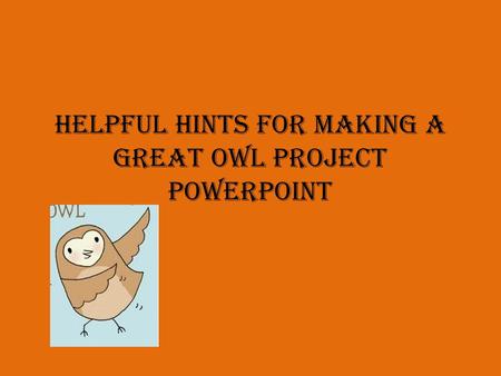 Helpful Hints for Making a Great Owl Project Powerpoint.