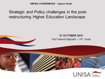 HEFMA CONFERENCE – Alpine Heath 21 OCTOBER 2010 Prof Narend Baijnath – VP: Unisa Strategic and Policy challenges in the post- restructuring Higher Education.