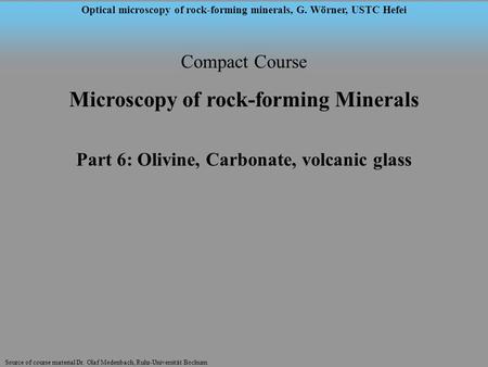 Source of course material Dr. Olaf Medenbach, Ruhr-Universität Bochum Optical microscopy of rock-forming minerals, G. Wörner, USTC Hefei Compact Course.