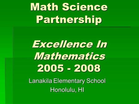 Math Science Partnership Excellence In Mathematics 2005 - 2008 Lanakila Elementary School Honolulu, HI.