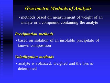 Gravimetric Methods of Analysis methods based on measurement of weight of an analyte or a compound containing the analyte Precipitation methods based on.
