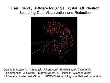 User Friendly Software for Single Crystal TOF Neutron Scattering Data Visualization and Reduction Dennis Mikkelson 1, A.Schultz 2, P.Peterson 2, R.Mikkelson.