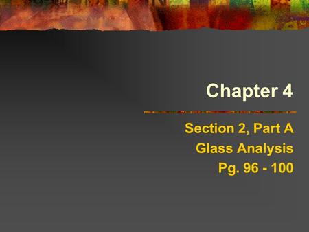 Chapter 4 Section 2, Part A Glass Analysis Pg. 96 - 100.
