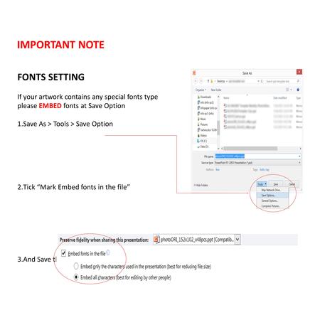 FONTS SETTING If your artwork contains any special fonts type please EMBED fonts at Save Option 1.Save As > Tools > Save Option 2.Tick “Mark Embed fonts.