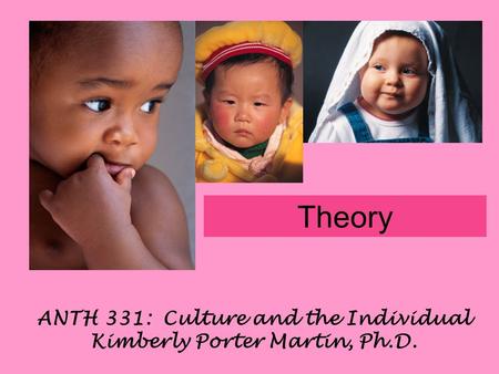 ANTH 331: Culture and the Individual Kimberly Porter Martin, Ph.D. Theory.