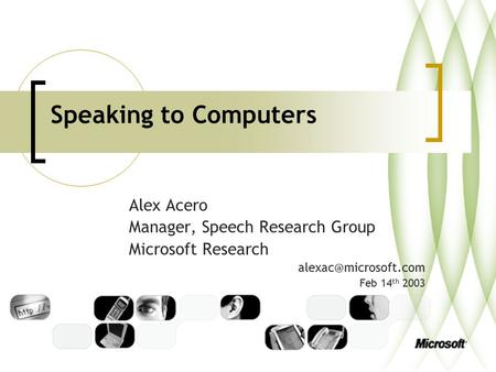 Speaking to Computers Alex Acero Manager, Speech Research Group Microsoft Research Feb 14 th 2003.