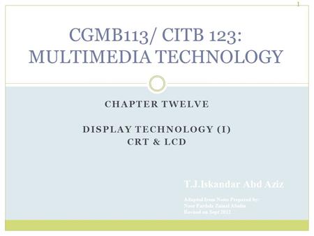 CHAPTER TWELVE DISPLAY TECHNOLOGY (I) CRT & LCD T.J.Iskandar Abd Aziz Adapted from Notes Prepared by: Noor Fardela Zainal Abidin Revised on Sept 2012 1.