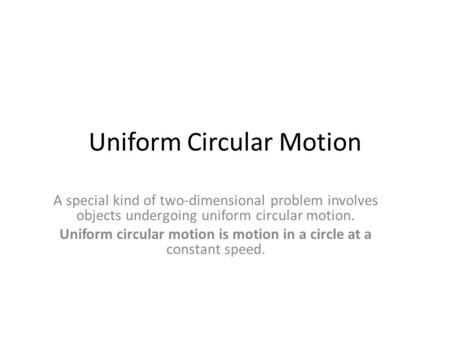 Uniform Circular Motion A special kind of two-dimensional problem involves objects undergoing uniform circular motion. Uniform circular motion is motion.