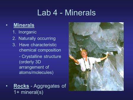 Lab 4 - Minerals Minerals 1. Inorganic 2. Naturally occurring 3.Have characteristic chemical composition - Crystalline structure (orderly 3D arrangement.