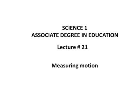Lecture # 21 SCIENCE 1 ASSOCIATE DEGREE IN EDUCATION Measuring motion.