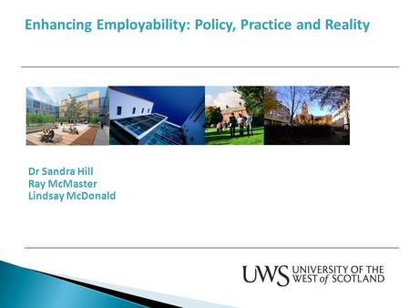 Dr Sandra Hill Ray McMaster Lindsay McDonald Enhancing Employability: Policy, Practice and Reality.