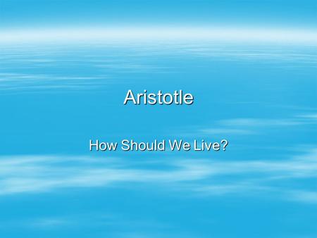 Aristotle How Should We Live?. Summary of What Will Come  The selection (Nicomachean Ethics, Bks. I and II) begins with Aristotle describing ethics as.