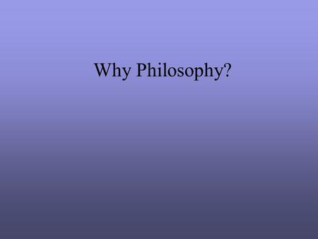 Why Philosophy?. Philosophy: A study of the processes governing thought and conduct. A system of principles for the conduct of life. A study of human.