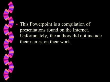 w This Powerpoint is a compilation of presentations found on the Internet. Unfortunately, the authors did not include their names on their work.