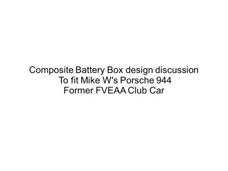 Composite Battery Box design discussion To fit Mike W's Porsche 944 Former FVEAA Club Car.