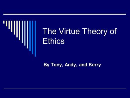 The Virtue Theory of Ethics By Tony, Andy, and Kerry.