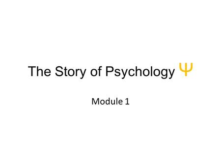 The Story of Psychology Ψ Module 1. Psychology’s Roots.
