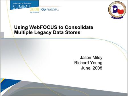 1 Jason Miley Richard Young June, 2008 Using WebFOCUS to Consolidate Multiple Legacy Data Stores Copyright 2007, Information Builders. Slide 1.