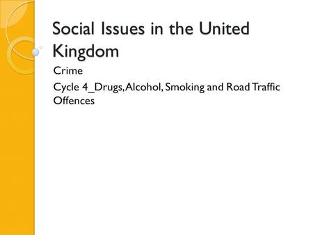 Social Issues in the United Kingdom Crime Cycle 4_Drugs, Alcohol, Smoking and Road Traffic Offences.