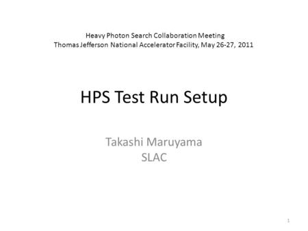 HPS Test Run Setup Takashi Maruyama SLAC Heavy Photon Search Collaboration Meeting Thomas Jefferson National Accelerator Facility, May 26-27, 2011 1.