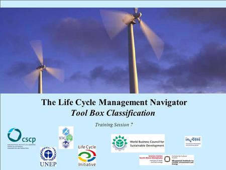 CSCP, UNEP, WBCSD, WI, InWEnt, UEAP ME Life Cycle Management Navigator: 7_PR_TBC 1 The Life Cycle Management Navigator Tool Box Classification Training.