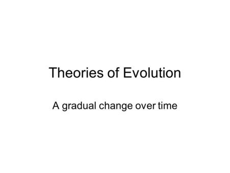 Theories of Evolution A gradual change over time.