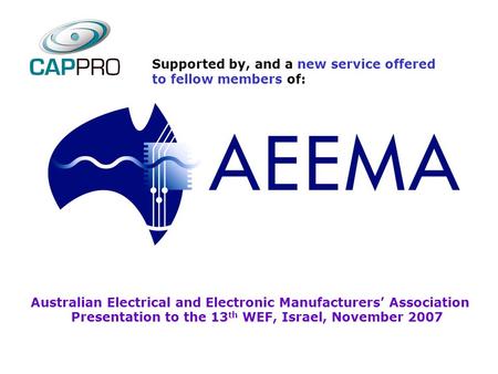 Australian Electrical and Electronic Manufacturers’ Association Presentation to the 13 th WEF, Israel, November 2007 Supported by, and a new service offered.