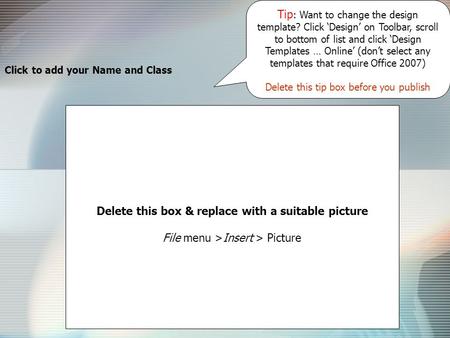 Click to add your Name and Class Delete this box & replace with a suitable picture File menu >Insert > Picture Tip : Want to change the design template?