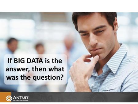 If BIG DATA is the answer, then what was the question?