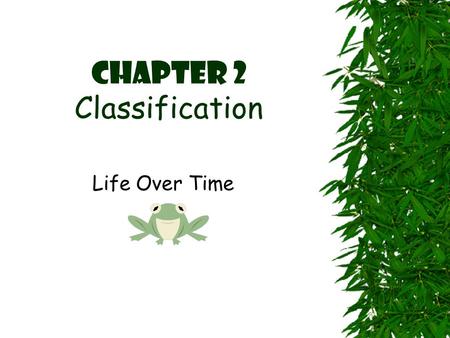 Chapter 2 Classification Life Over Time. What is Classification?  All Living Things are classified –Classification means to arrange organisms into groups.