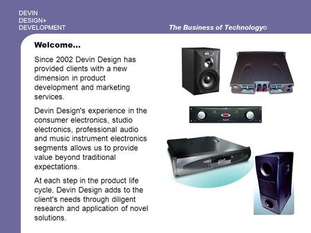 The Business of Technology © DEVIN DESIGN+ DEVELOPMENT Welcome… Since 2002 Devin Design has provided clients with a new dimension in product development.