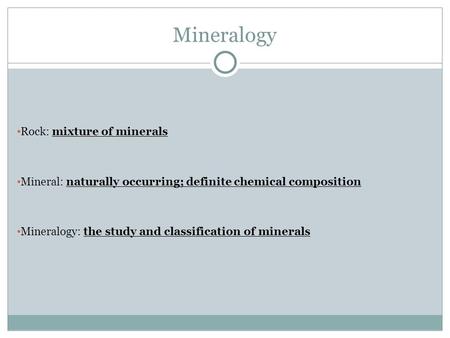 Mineralogy Rock: mixture of minerals Mineral: naturally occurring; definite chemical composition Mineralogy: the study and classification of minerals.