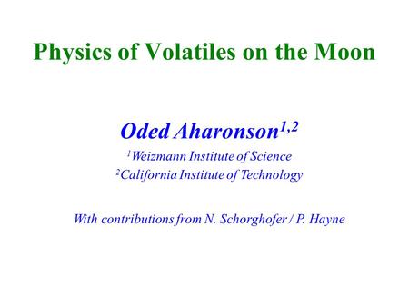 Physics of Volatiles on the Moon Oded Aharonson 1,2 1 Weizmann Institute of Science 2 California Institute of Technology With contributions from N. Schorghofer.